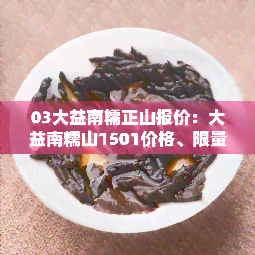 03大益南糯正山报价：大益南糯山1501价格、限量12000片、1501、茶价全包含