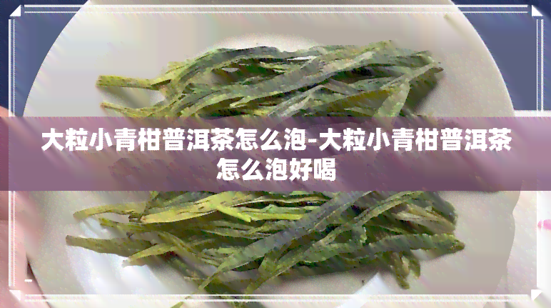 大粒小青柑普洱茶怎么泡-大粒小青柑普洱茶怎么泡好喝