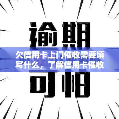 欠信用卡上门需要填写什么，了解信用卡流程：上门时需要填写哪些信息？