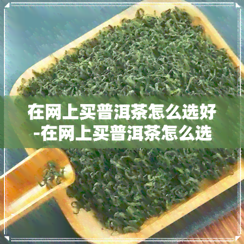 在网上买普洱茶怎么选好-在网上买普洱茶怎么选好的