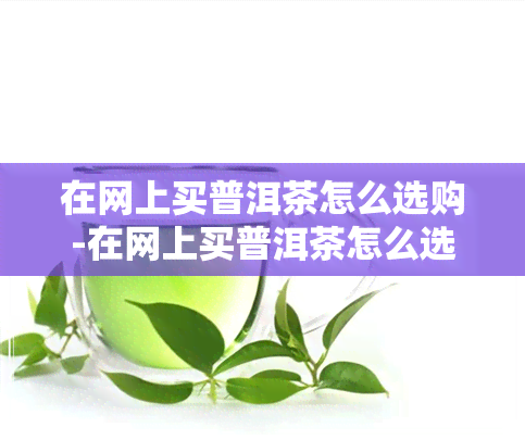 在网上买普洱茶怎么选购-在网上买普洱茶怎么选购呢