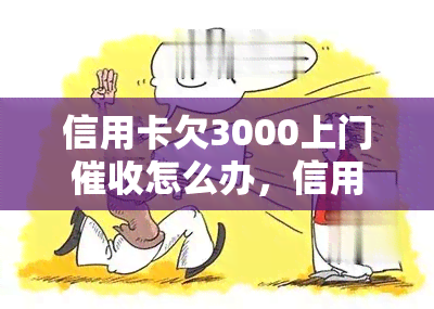 信用卡欠3000上门怎么办，信用卡欠款3000元，遭遇上门应该怎么办？