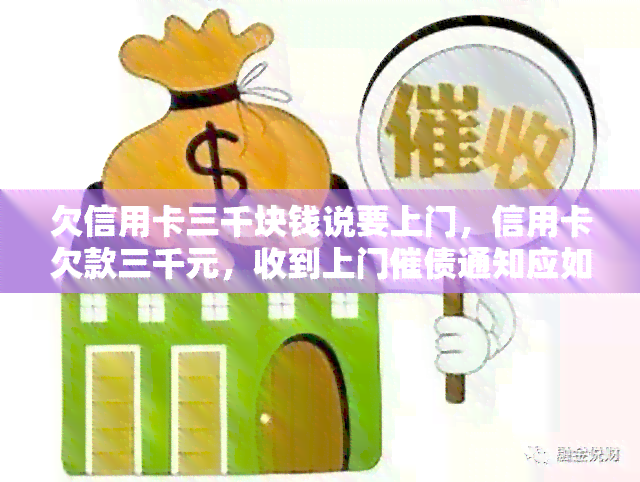 欠信用卡三千块钱说要上门，信用卡欠款三千元，收到上门催债通知应如何处理？