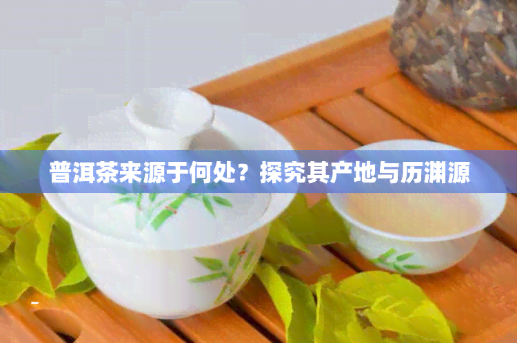 普洱茶来源于何处？探究其产地与历渊源