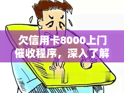 欠信用卡8000上门程序，深入了解：欠信用卡8000元的上门程序是什么？