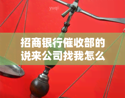 招商银行部的说来公司找我怎么办，应对招行：公司找上门，如何妥善处理？