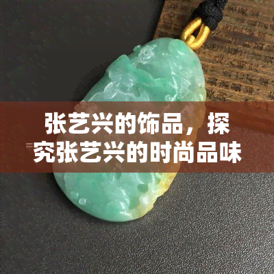 张艺兴的饰品，探究张艺兴的时尚品味：揭秘他的热门饰品收藏