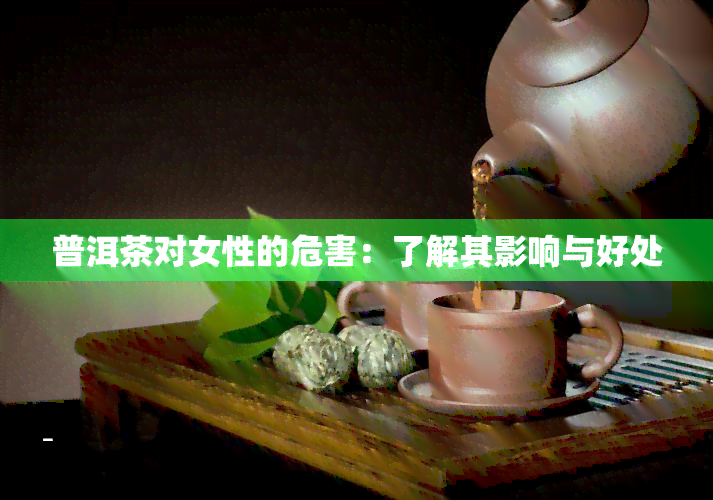 普洱茶对女性的危害：了解其影响与好处