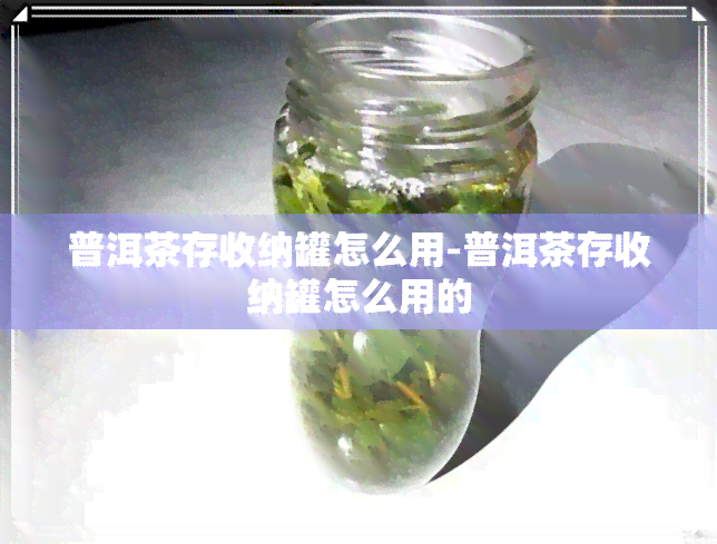 普洱茶存收纳罐怎么用-普洱茶存收纳罐怎么用的