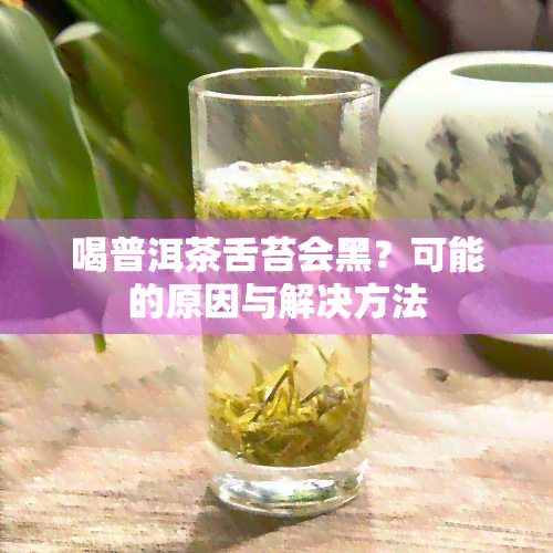 喝普洱茶舌苔会黑？可能的原因与解决方法