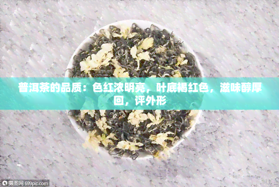 普洱茶的品质：色红浓明亮，叶底褐红色，滋味醇厚回，评外形