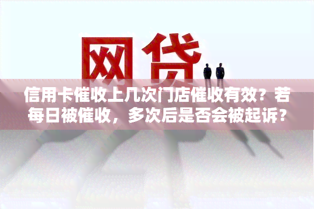 信用卡上几次门店有效？若每日被，多次后是否会被起诉？