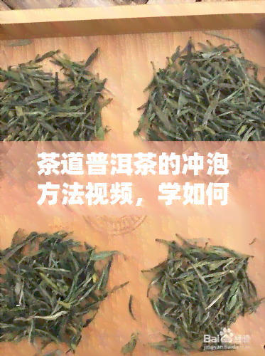 茶道普洱茶的冲泡方法视频，学如何冲泡美味的普洱茶：茶道普洱茶冲泡方法视频教程