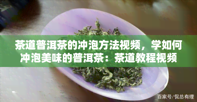 茶道普洱茶的冲泡方法视频，学如何冲泡美味的普洱茶：茶道教程视频