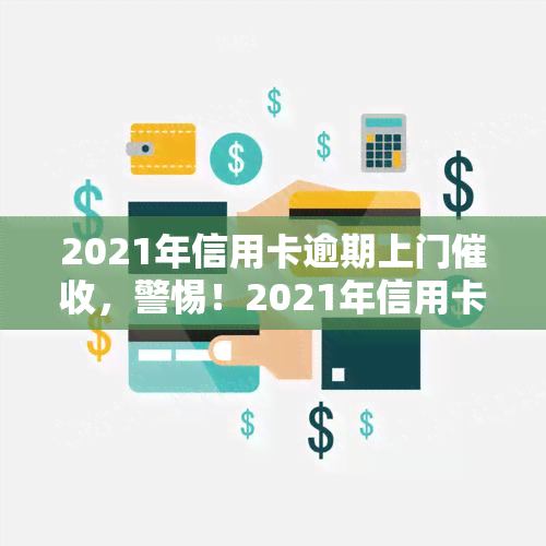 2021年信用卡逾期上门，警惕！2021年信用卡逾期，可能面临上门的风险