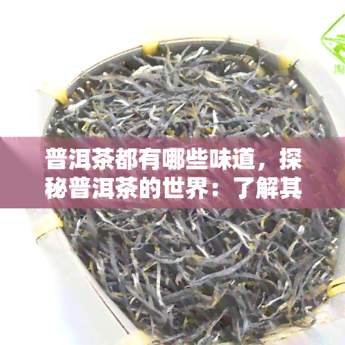 普洱茶都有哪些味道，探秘普洱茶的世界：了解其独特的味道和口感