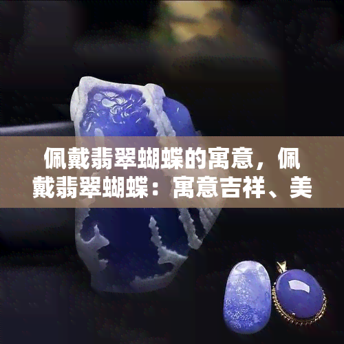 佩戴翡翠蝴蝶的寓意，佩戴翡翠蝴蝶：寓意吉祥、美丽与自由