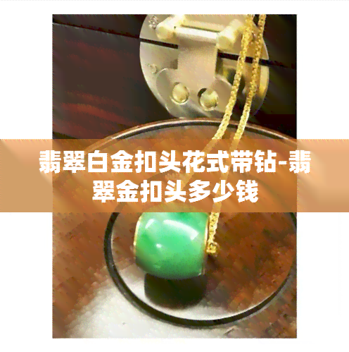 翡翠白金扣头花式带钻-翡翠金扣头多少钱