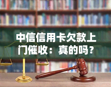 中信信用卡欠款上门：真的吗？有实际案例吗？