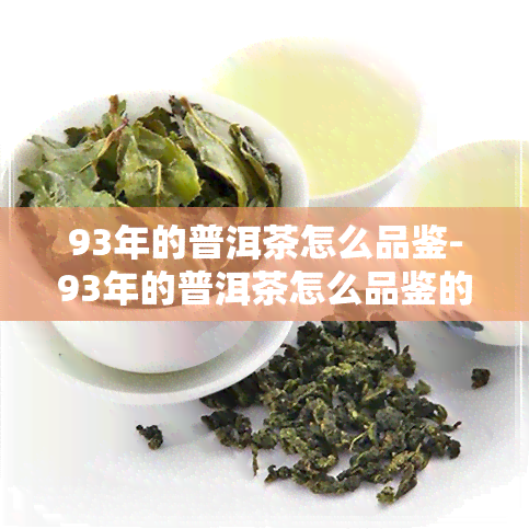 93年的普洱茶怎么品鉴-93年的普洱茶怎么品鉴的