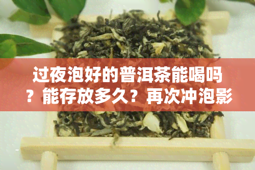 过夜泡好的普洱茶能喝吗？能存放多久？再次冲泡影响如何？