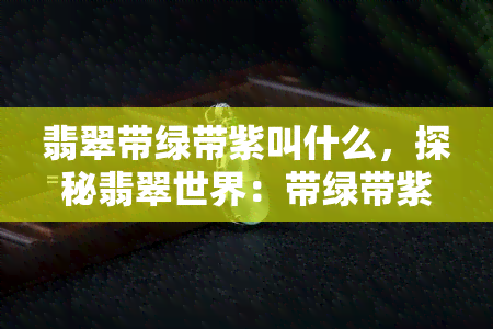 翡翠带绿带紫叫什么，探秘翡翠世界：带绿带紫的珍品如何命名？