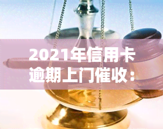 2021年信用卡逾期上门：真的会发生吗？后果严重吗？