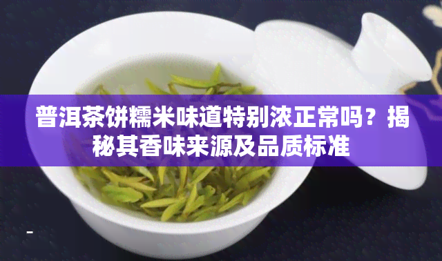 普洱茶饼糯米味道特别浓正常吗？揭秘其香味来源及品质标准