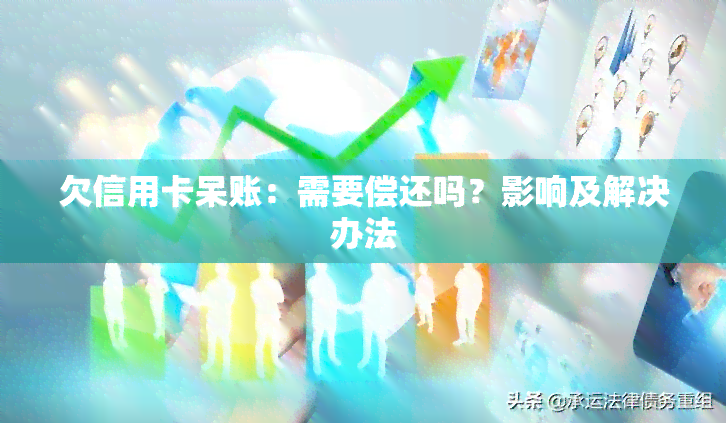 欠信用卡呆账：需要偿还吗？影响及解决办法