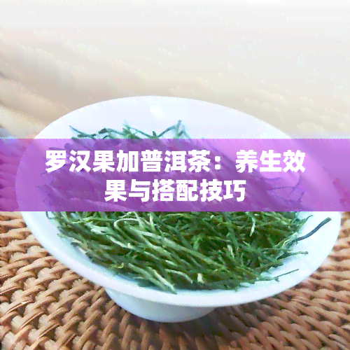 罗汉果加普洱茶：养生效果与搭配技巧