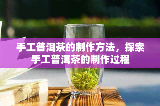 手工普洱茶的制作方法，探索手工普洱茶的制作过程