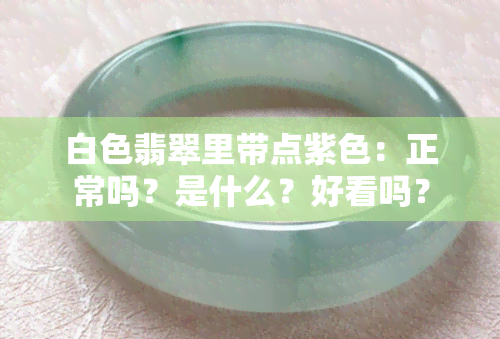 白色翡翠里带点紫色：正常吗？是什么？好看吗？