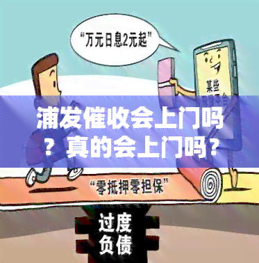 浦发会上门吗？真的会上门吗？现行政策下是否还会采取此手？还款警告及可能的法律后果是什么？