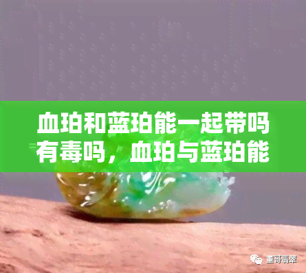 血珀和蓝珀能一起带吗有吗，血珀与蓝珀能否同时佩戴？是否存在性风险？