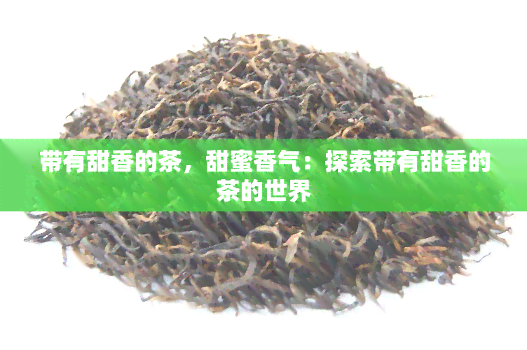 带有甜香的茶，甜蜜香气：探索带有甜香的茶的世界