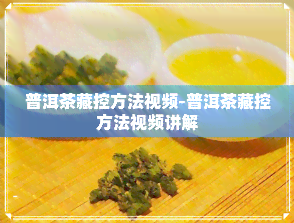 普洱茶藏控方法视频-普洱茶藏控方法视频讲解