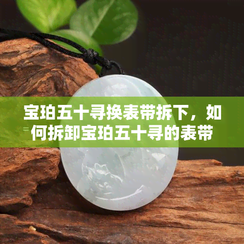 宝珀五十寻换表带拆下，如何拆卸宝珀五十寻的表带？