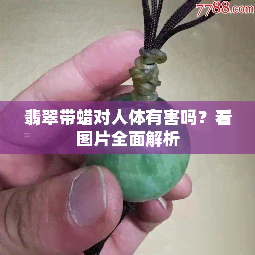 翡翠带蜡对人体有害吗？看图片全面解析