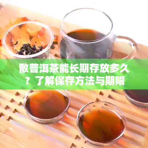 散普洱茶能长期存放多久？了解保存方法与期限