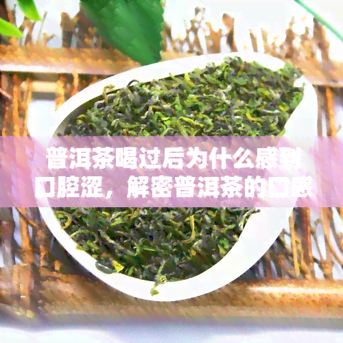 普洱茶喝过后为什么感到口腔涩，解密普洱茶的口感：为何喝过后会感觉口腔涩？