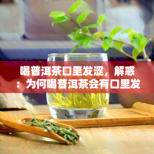 喝普洱茶口里发涩，解惑：为何喝普洱茶会有口里发涩的感觉？