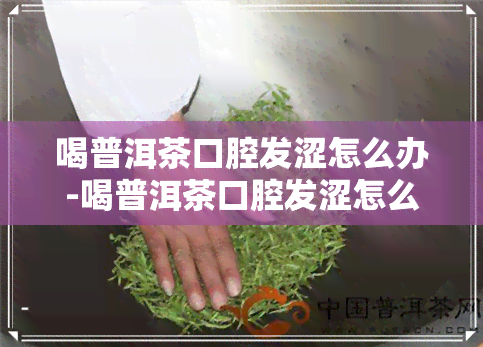 喝普洱茶口腔发涩怎么办-喝普洱茶口腔发涩怎么办呢