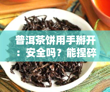 普洱茶饼用手掰开：安全吗？能捏碎存放吗？看视频、图片解析