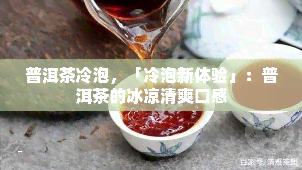 普洱茶冷泡，「冷泡新体验」：普洱茶的冰凉清爽口感