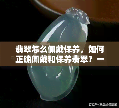 翡翠怎么佩戴保养，如何正确佩戴和保养翡翠？一份详细的指南