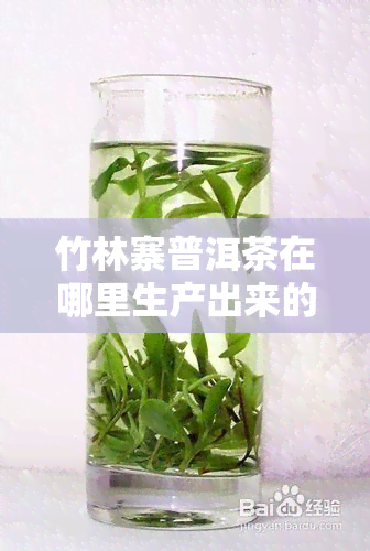 竹林寨普洱茶在哪里生产出来的，揭秘产地：探寻竹林寨普洱茶的源头