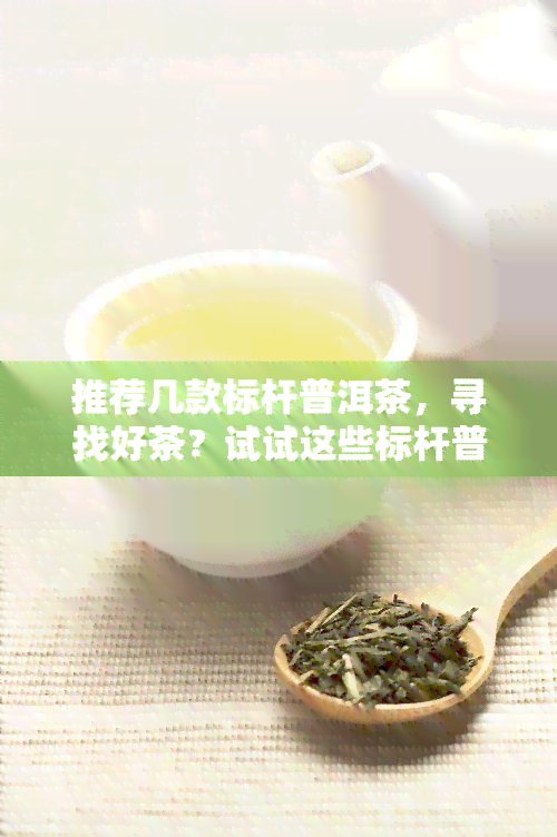 推荐几款标杆普洱茶，寻找好茶？试试这些标杆普洱茶！