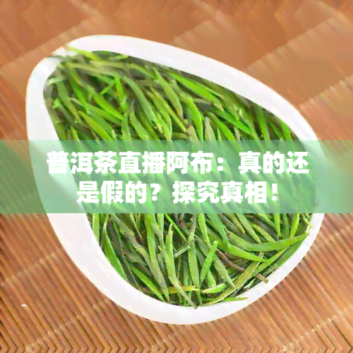 普洱茶直播阿布：真的还是假的？探究真相！