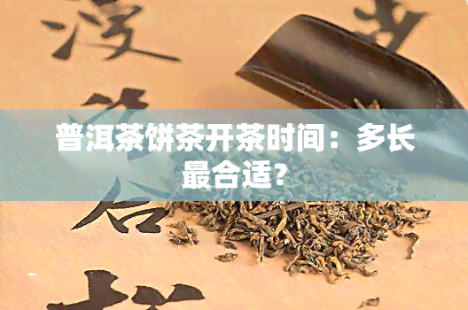 普洱茶饼茶开茶时间：多长最合适？