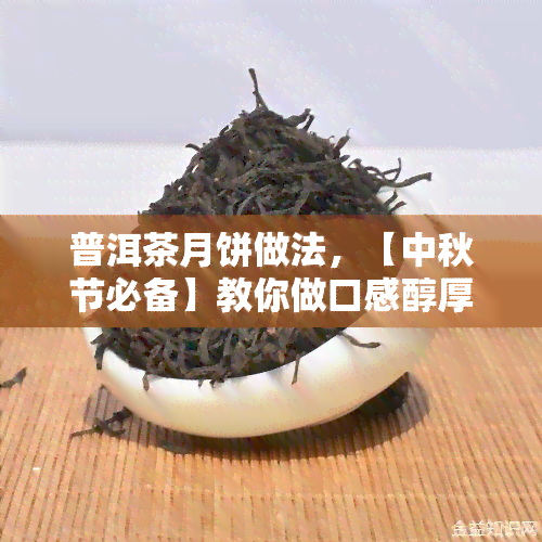 普洱茶月饼做法，【中秋节必备】教你做口感醇厚的普洱茶月饼